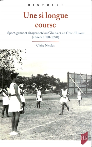 Une si longue course : sport, genre et citoyenneté au Ghana et en Côte d'Ivoire (années 1900-1970) - Claire Nicolas