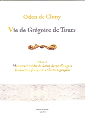 Vie de Grégoire de Tours : vita beati Gregorii Turonensis episcopi edita ab Odone abbate. Vol. 1. Manuscrit inédit de Saint-Serge d'Angers - Odon de Cluny