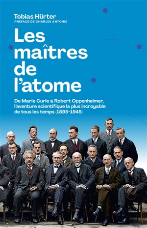 Les maîtres de l'atome : de Marie Curie à Robert Oppenheimer, l'aventure scientifique la plus incroyable de tous les temps (1895-1945) - Tobias Hürter