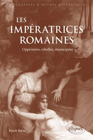 Les impératrices romaines : opprimées, rebelles, émancipées : 27 avant J.-C.-235 après J.-C. - Pierre Forni