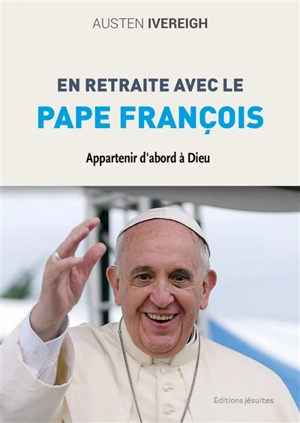 En retraite avec le pape François : appartenir d'abord à Dieu - Austen Ivereigh