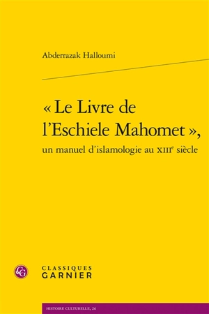 Le livre de l'eschiele Mahomet : un manuel d'islamologie au XIIIe siècle - Abderrazak Halloumi