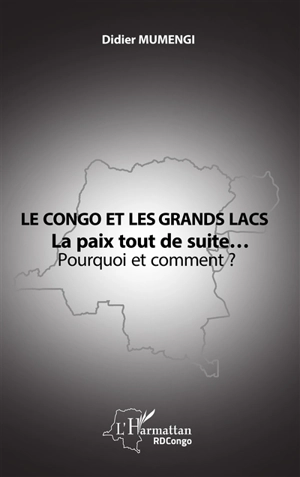 Le Congo et les Grands Lacs : la paix tout de suite... : pourquoi et comment ? - Didier Mumengi