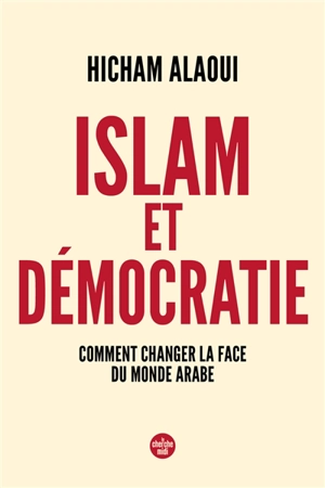 Islam et démocratie : comment changer la face du monde arabe - Moulay Hicham el- Alaoui