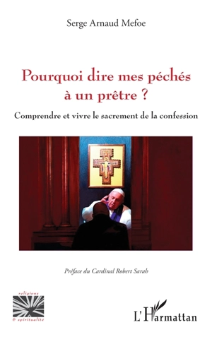 Pourquoi dire mes péchés à un prêtre ? : comprendre et vivre le sacrement de la confession - Serge Arnaud Mefoe