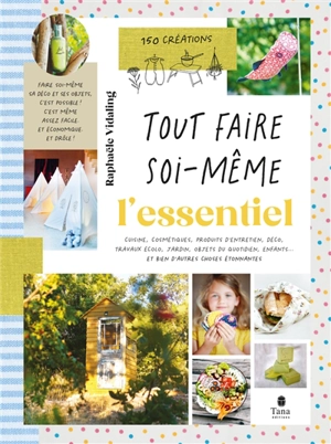 Tout faire soi-même : cuisine, cosmétiques, produits d'entretien, déco, travaux écolo, jardin, objets du quotidien, enfants... et bien d'autres choses étonnantes : 150 créations - Raphaële Vidaling