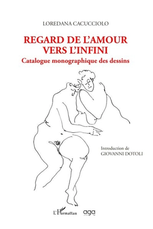 Regard de l'amour vers l'infini : catalogue monographique des dessins - Loredana Cacucciolo