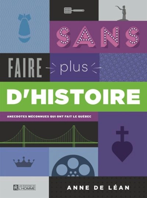 Sans faire plus d'histoire : anecdotes méconnues qui ont fait le Québec - Anne de Léan