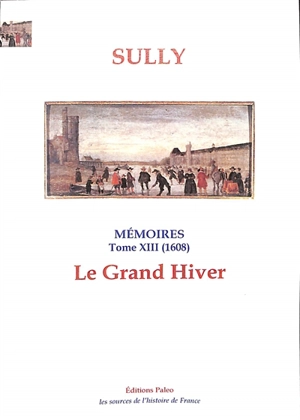 Mémoires. Vol. 13. Le grand hiver (1608) - Maximilien de Béthune Sully