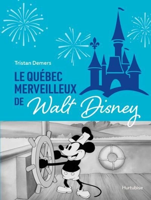 Le Québec merveilleux de Walt Disney : Quand Mickey charmait la Belle Province - Tristan Demers