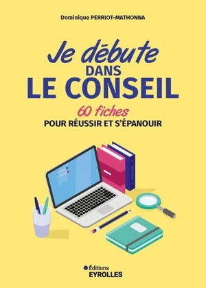 Je débute dans le conseil : 60 fiches pour réussir et s'épanouir - Dominique Perriot-Mathonna