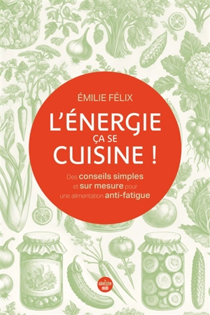 L'énergie, ça se cuisine ! : des conseils simples et sur mesure pour une alimentation anti-fatigue - Emilie Félix