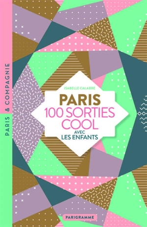 Paris : 100 sorties cool avec les enfants - Isabelle Calabre