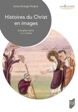 Histoires du Christ en images : Evangiles latins, VIe-XIe siècles - Anne-Orange Poilpré