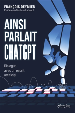 Ainsi parlait ChatGPT : dialogue avec un esprit artificiel - François Deymier