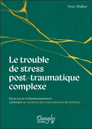 Le trouble de stress post-traumatique complexe : de la survie à l'épanouissement : comment se remettre des traumatismes de l'enfance - Pete Walker