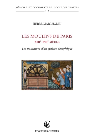 Les moulins de Paris, XIIIe-XVIe siècle : les transitions d'un système énergétique - Pierre Marchandin