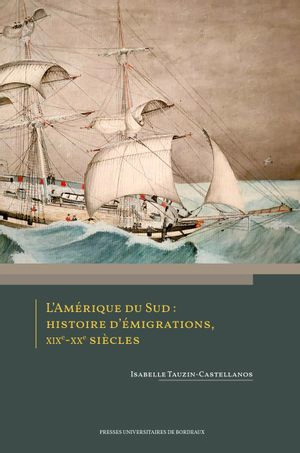 L'Amérique du Sud : histoire d'émigrations, XIXe-XXe siècles - Isabelle Tauzin