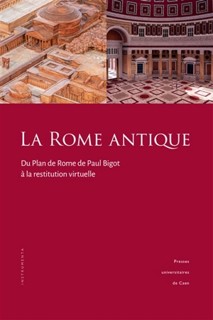 La Rome antique : du Plan de Rome de Paul Bigot à la restitution virtuelle - Philippe Fleury