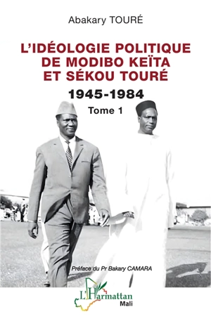 L'idéologie politique de Modibo Keïta et Sékou Touré. Vol. 1. 1945-1984 - Abakary Touré