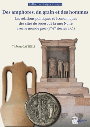 Des amphores, du grain et des hommes : les relations politiques et économiques des cités de l'ouest de la mer Noire avec le monde grec (Ve-Ier siècle a.C.) - Thibaut Castelli