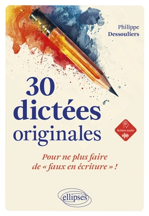 30 dictées originales : pour ne plus faire de faux en écriture ! - Philippe Dessouliers