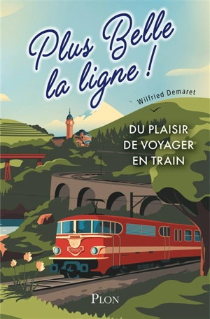 Plus belle la ligne ! : du plaisir de voyager en train - Wilfried Demaret