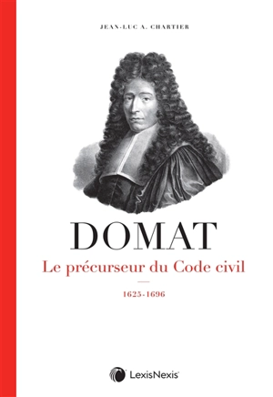 Domat : le précurseur du Code civil : 1625-1696 - Jean-Luc A. Chartier