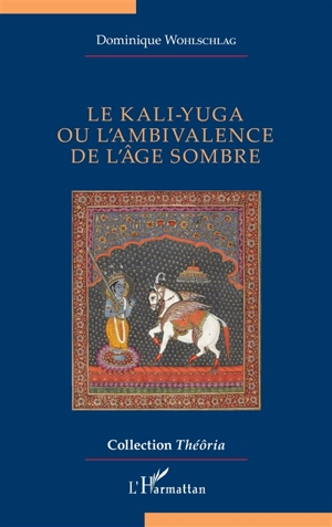 Le Kali-Yuga ou L'ambivalence de l'âge sombre - Dominique Wohlschlag