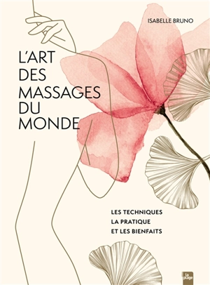 L'art des massages du monde : les techniques, la pratique et les bienfaits - Isabelle Bruno