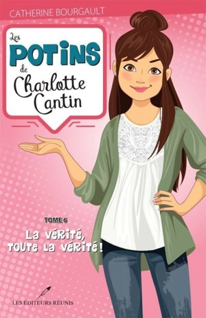 Les potins de Charlotte Cantin. Vol. 6. La vérité, toute la vérité! - Catherine Bourgault