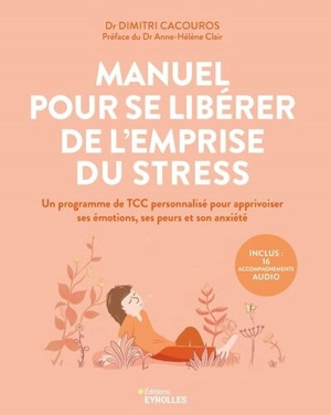 Manuel pour se libérer de l'emprise du stress : un programme de TCC personnalisé pour apprivoiser ses émotions, ses peurs et son anxiété - Dimitri Cacouros