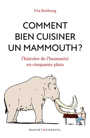 Comment bien cuisiner un mammouth ? : l'histoire de l'humanité en cinquante plats - Uta Seeburg