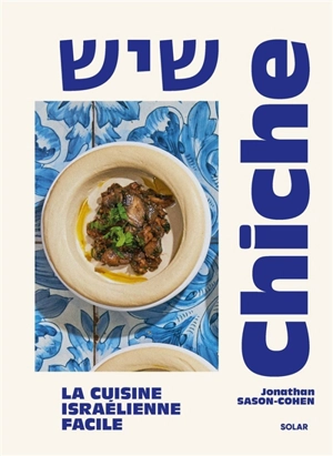 Chiche : la cuisine israélienne facile - Jonathan Sason-Cohen