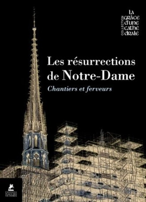 Les résurrections de Notre-Dame : histoire, chantiers, ferveur