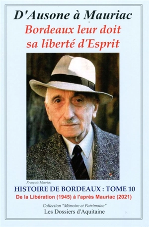 Histoire de Bordeaux : d'Ausone à Mauriac : Bordeaux leur doit sa liberté d'esprit. Vol. 10. De la Libération (1945) à l'après Mauriac (2024) : par les personnages qui se sont engagés pour que vivent libres Bordeaux et la Guyenne (l'Aquitaine)