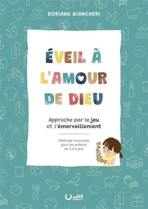 Eveil à l'amour de Dieu : approche par le jeu et l'émerveillement : méthode innovante pour les enfants de 3 à 6 ans - Doriane Biancheri