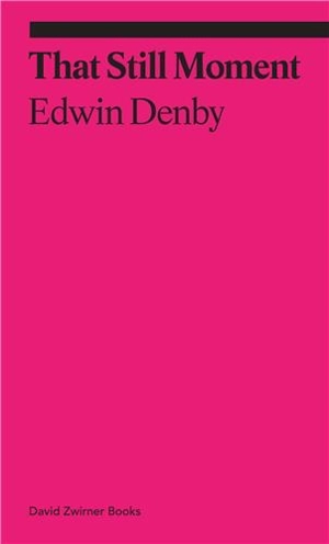 Edwin Denby That Still Moment : Poetry and Dance - Edwin Denby