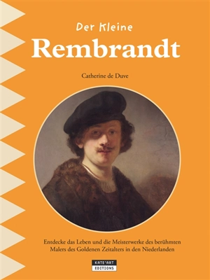 Der kleine Rembrandt : entdecke das Leben und die Meisterwerke des berühmten Malers des Goldenen Zeitalters in den Niederlanden - Catherine De Duve