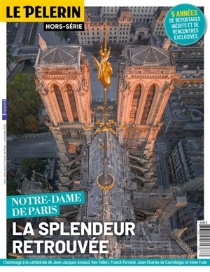 Le Pèlerin, hors-série. Notre-Dame de Paris : la splendeur retrouvée : 5 années de reportages inédits et de rencontres exclusives