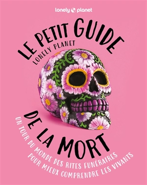 Le petit guide Lonely planet de la mort : un tour du monde des rites funéraires pour mieux comprendre les vivants - Anita Isalska