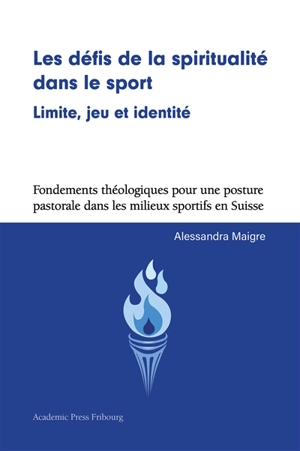 Les défis de la spiritualité dans le sport : limite, jeu et identité : fondements théologiques pour une posture pastorale dans les milieux sportifs en Suisse - Alessandra Maigre