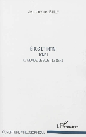 Eros et infini. Vol. 1. Le monde, le sujet, le sens - Jean-Jacques Bailly