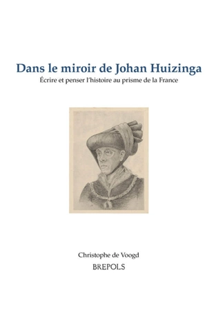 Dans le miroir de Johan Huizinga : écrire et penser l'histoire au prisme de la France - Christophe de Voogd