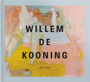 Une façon de vivre : l'art de Willem de Kooning - Judith Zilczer