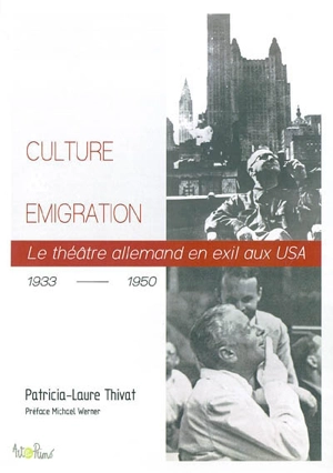 Culture et émigration : le théâtre allemand en exil aux USA, 1933-1950 - Patricia-Laure Thivat