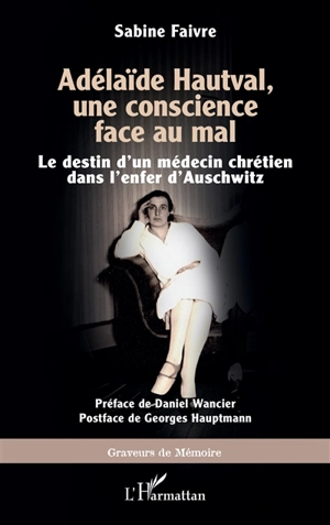 Adélaïde Hautval, une conscience face au mal : le destin d'un médecin chrétien dans l'enfer d'Auschwitz - Sabine Faivre