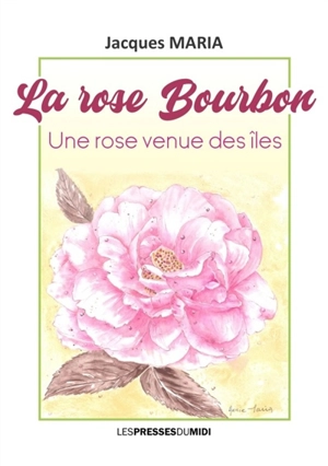 La rose Bourbon : une rose venue des îles - Jacques Maria