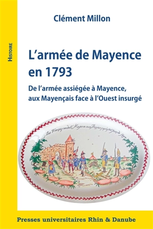 L'armée de Mayence en 1793 : de l'armée assiégée à Mayence, aux Mayençais face à l'Ouest insurgé - Clément Millon