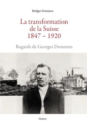 La transformation de la Suisse : 1847-1920 : regards de Georges Dommen - Bridget Dommen